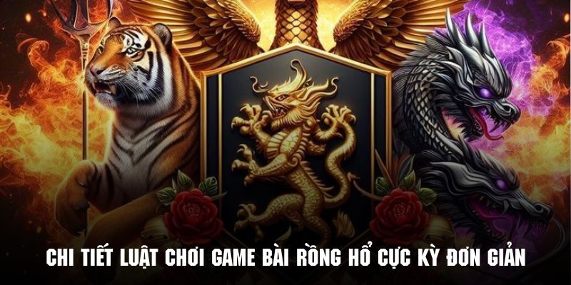 Chi tiết luật chơi game bài rồng hổ cực kỳ đơn giản và dễ hiểu