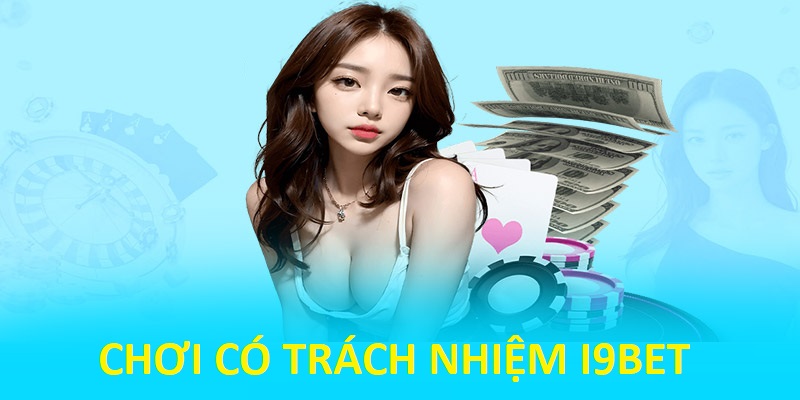 CHƠI CÓ TRÁCH NHIỆM TẠI NHÀ CÁI I9BET ĐẢM BẢO NGÂN SÁCH CHO HỘI VIÊN